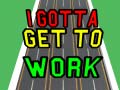 Lojë I Gotta Get to Work
