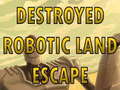 Lojë Destroyed Robotic Land Escape 